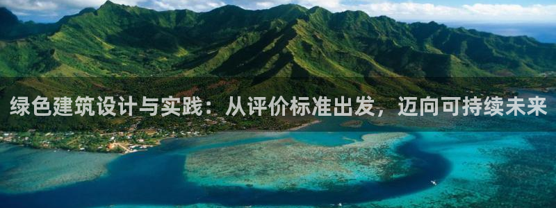 和记备用网官网开户：绿色建筑设计与实践：从评价标准出发，迈向可持续未来