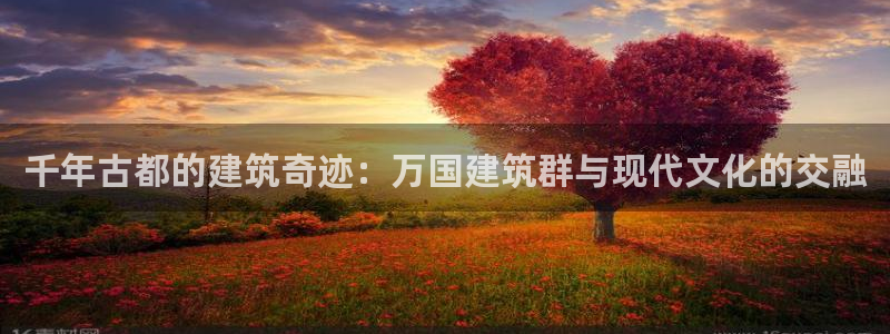和记娱乐场所官网：千年古都的建筑奇迹：万国建筑群与现代文化的交融