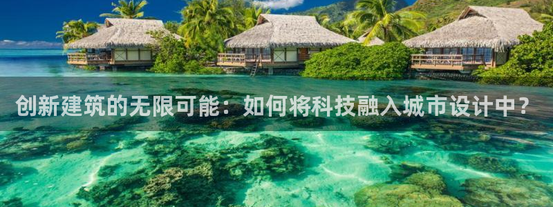 武汉和记黄埔官网：创新建筑的无限可能：如何将科技融入城市设计中？