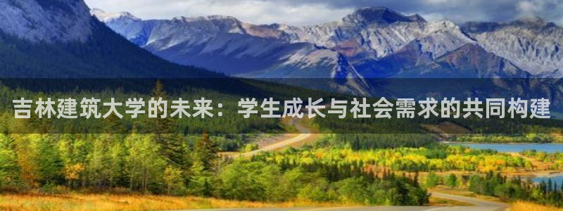 和记app官网：吉林建筑大学的未来：学生成长与社会需求的共同构建