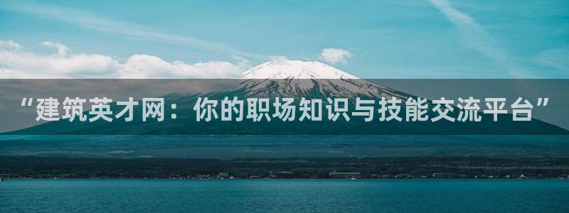 和记娱乐h88官网：“建筑英才网：你的职场知识与技能交流平台”