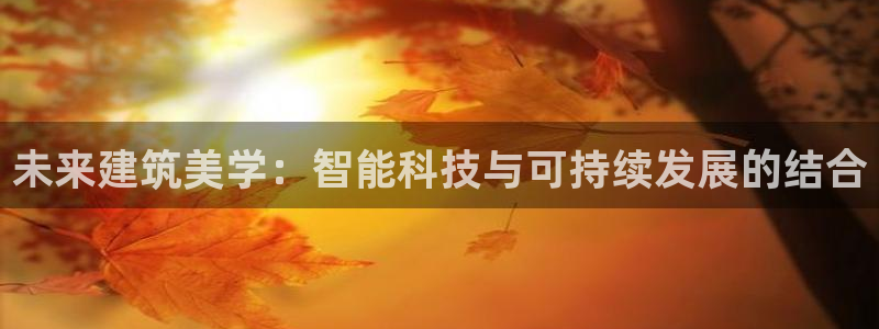 广州和德记官网：未来建筑美学：智能科技与可持续发展的结合