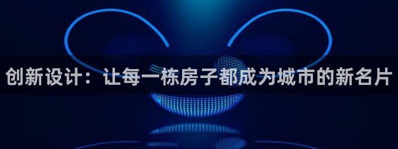 和记官网：创新设计：让每一栋房子都成为城市的新名片