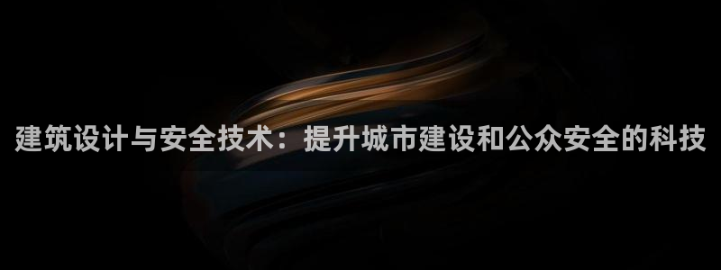 和记 中国官网：建筑设计与安全技术：提升城市建设和公众安全的科技