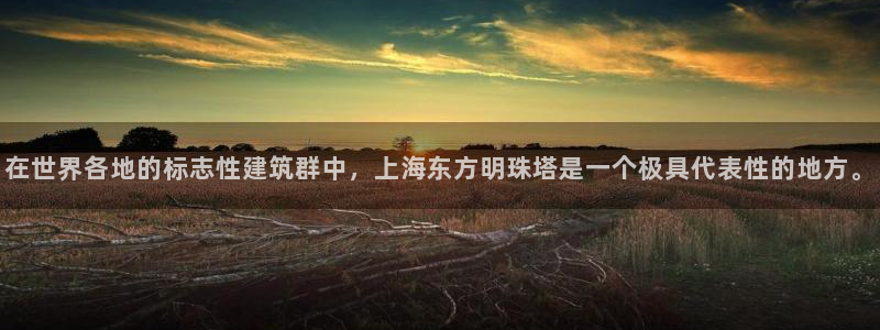 和记官网登录入口：在世界各地的标志性建筑群中，上海东方明珠塔是一个极具代表性的地方。