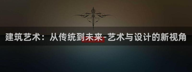 hgc和记官网：建筑艺术：从传统到未来-艺术与设计的新视角